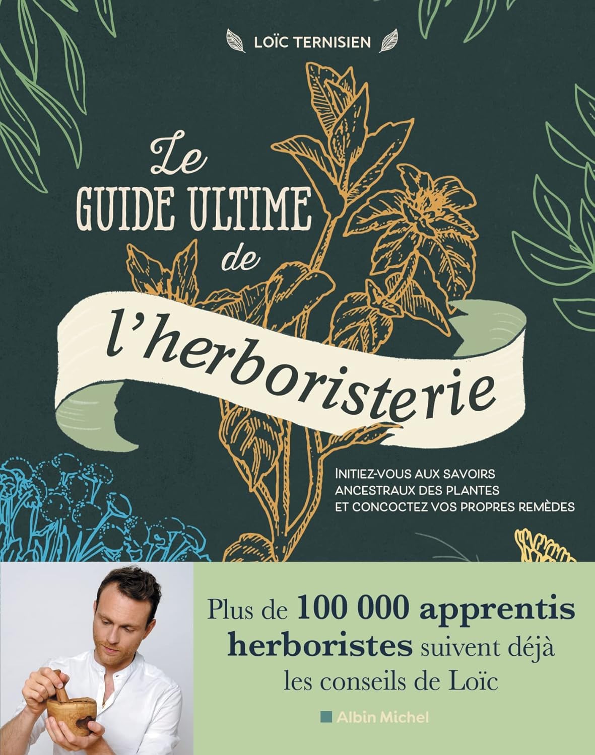 Le Guide ultime de l'herboristerie: Initiez-vous aux savoirs ancestraux des plantes et concoctez vos propres remèdes