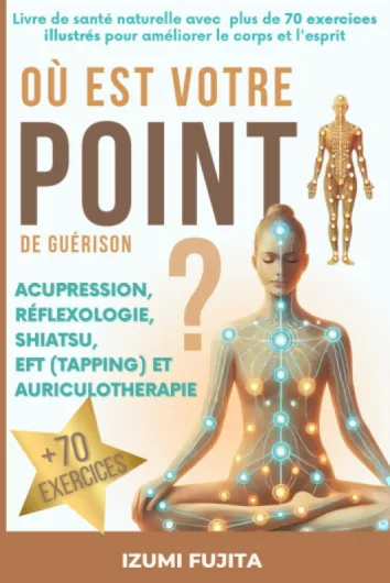 Où est votre POINT de guérison ? Acupression, Réflexologie, Shiatsu, EFT (Tapping) et Auriculotherapie: Livre de santé naturelle avec plus de 70 exercices illustrés pour améliorer le corps et l'esprit