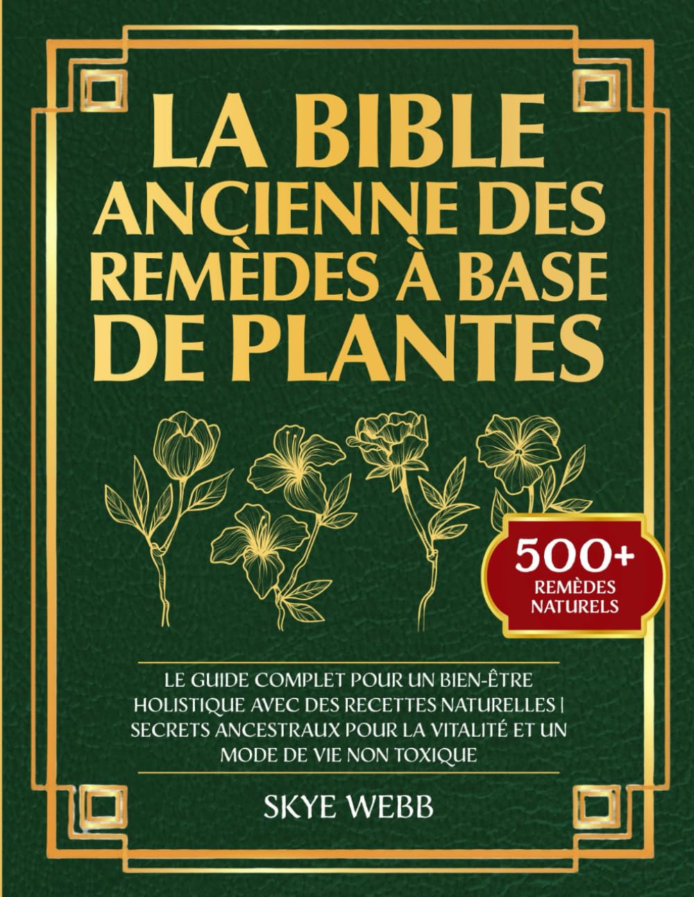 La Bible Ancienne des Remèdes à Base de Plantes: Le Guide Complet pour un Bien-Être Holistique avec des Recettes Naturelles - Secrets Ancestraux pour la Vitalité et un Mode de Vie Non Toxique